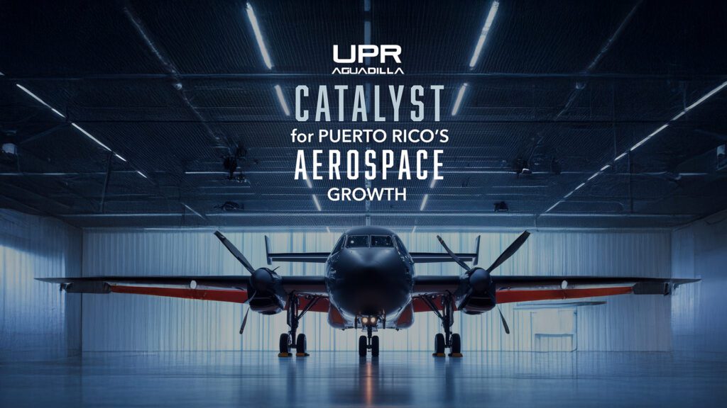 UPR Aguadilla.  Catalyst for Puerto Rico's Aerospace Growth. 